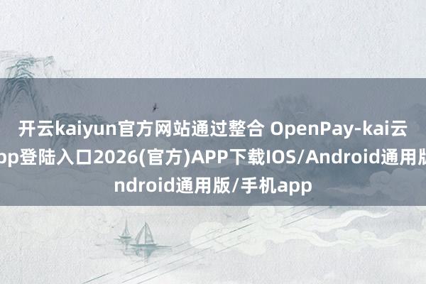 开云kaiyun官方网站通过整合 OpenPay-kai云体育网页app登陆入口2026(官方)APP下载IOS/Android通用版/手机app