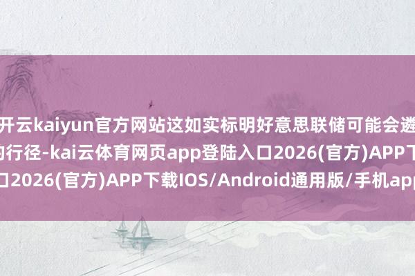开云kaiyun官方网站这如实标明好意思联储可能会遴荐超出原运筹帷幄的行径-kai云体育网页app登陆入口2026(官方)APP下载IOS/Android通用版/手机app