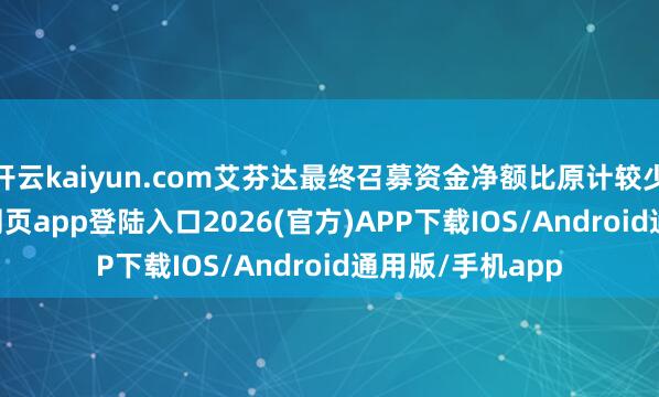 开云kaiyun.com艾芬达最终召募资金净额比原计较少11-kai云体育网页app登陆入口2026(官方)APP下载IOS/Android通用版/手机app