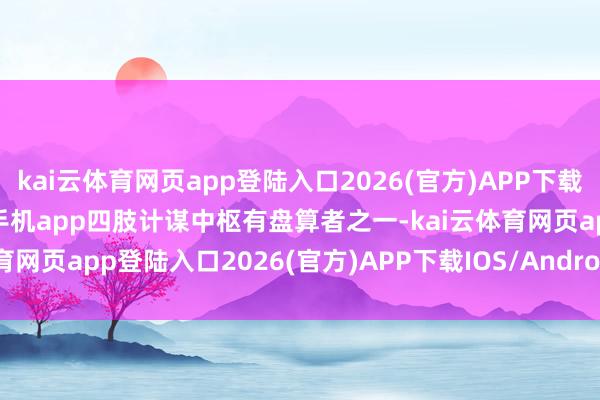 kai云体育网页app登陆入口2026(官方)APP下载IOS/Android通用版/手机app四肢计谋中枢有盘算者之一-kai云体育网页app登陆入口2026(官方)APP下载IOS/Android通用版/手机app