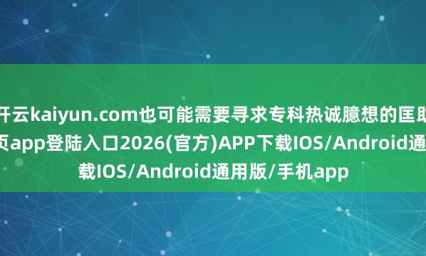 开云kaiyun.com也可能需要寻求专科热诚臆想的匡助-kai云体育网页app登陆入口2026(官方)APP下载IOS/Android通用版/手机app