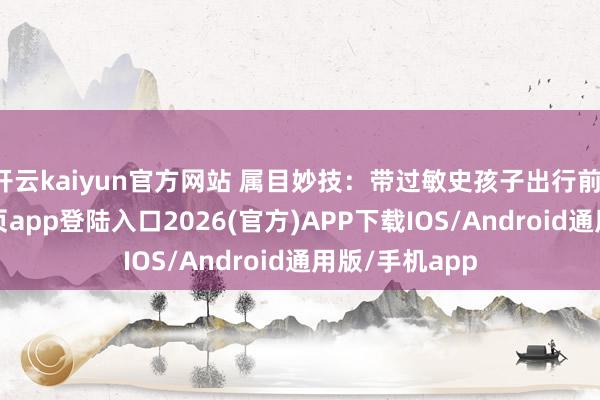 开云kaiyun官方网站 属目妙技:带过敏史孩子出行前-kai云体育网页app登陆入口2026(官方)APP下载IOS/Android通用版/手机app