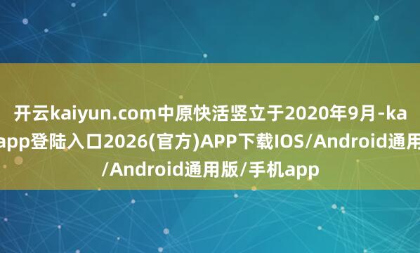开云kaiyun.com中原快活竖立于2020年9月-kai云体育网页app登陆入口2026(官方)APP下载IOS/Android通用版/手机app