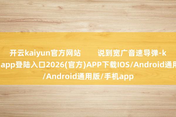 开云kaiyun官方网站        说到宽广音速导弹-kai云体育网页app登陆入口2026(官方)APP下载IOS/Android通用版/手机app