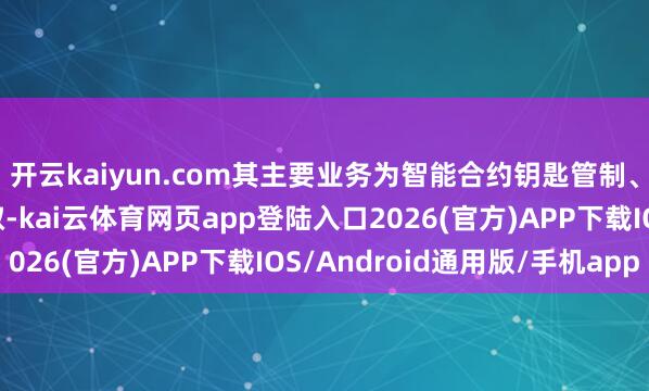 开云kaiyun.com其主要业务为智能合约钥匙管制、DAO管制╱金库存取-kai云体育网页app登陆入口2026(官方)APP下载IOS/Android通用版/手机app