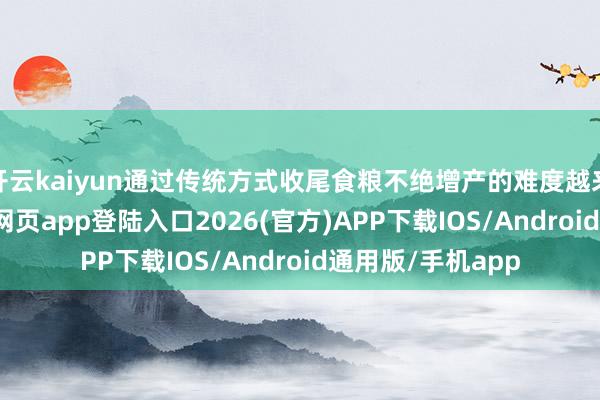 开云kaiyun通过传统方式收尾食粮不绝增产的难度越来越大-kai云体育网页app登陆入口2026(官方)APP下载IOS/Android通用版/手机app
