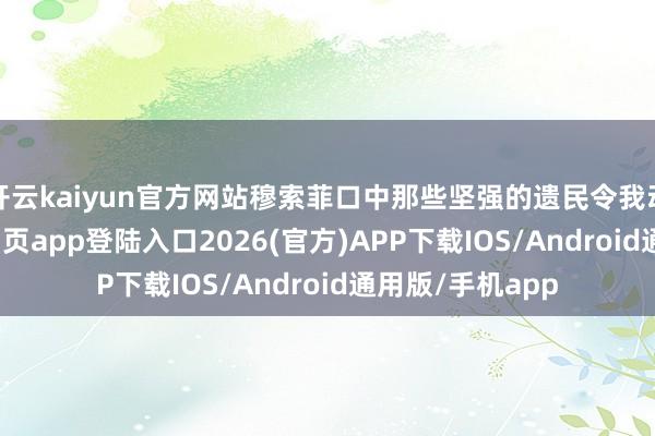 开云kaiyun官方网站穆索菲口中那些坚强的遗民令我动容-kai云体育网页app登陆入口2026(官方)APP下载IOS/Android通用版/手机app