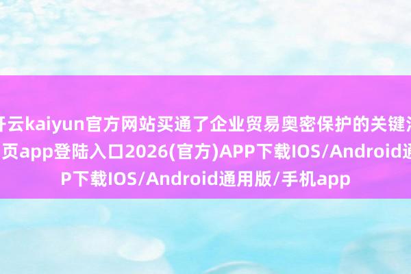 开云kaiyun官方网站买通了企业贸易奥密保护的关键法子-kai云体育网页app登陆入口2026(官方)APP下载IOS/Android通用版/手机app