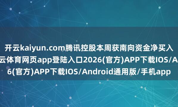 开云kaiyun.com　　腾讯控股本周获南向资金净买入金额8.58亿港元-kai云体育网页app登陆入口2026(官方)APP下载IOS/Android通用版/手机app