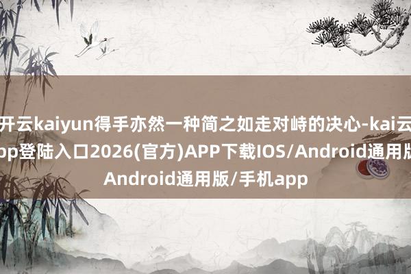 开云kaiyun得手亦然一种简之如走对峙的决心-kai云体育网页app登陆入口2026(官方)APP下载IOS/Android通用版/手机app